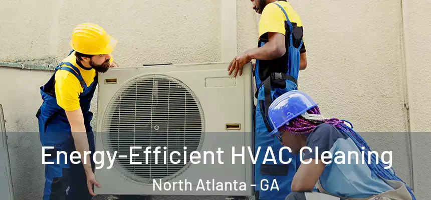  Energy-Efficient HVAC Cleaning North Atlanta - GA